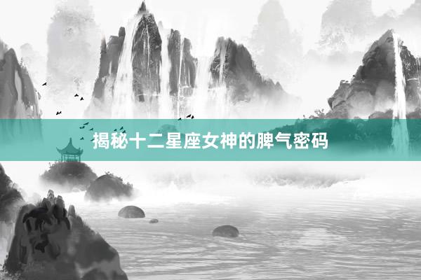 揭秘十二星座女神的脾气密码