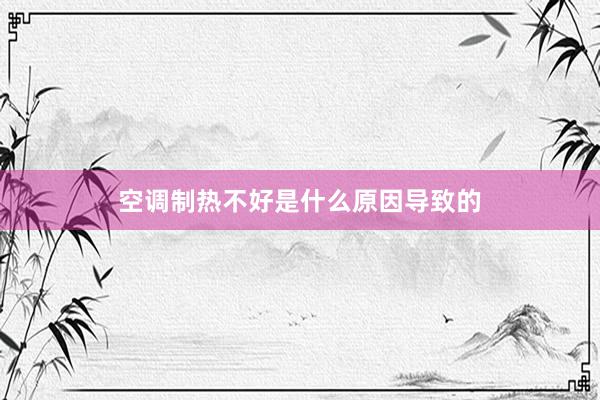 空调制热不好是什么原因导致的