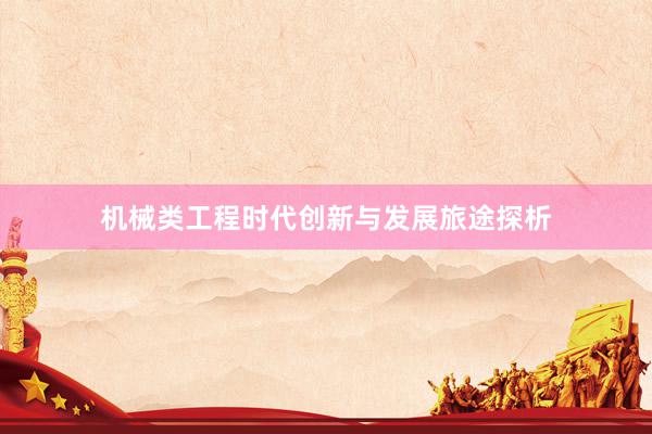 机械类工程时代创新与发展旅途探析