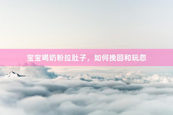 宝宝喝奶粉拉肚子，如何挽回和玩忽